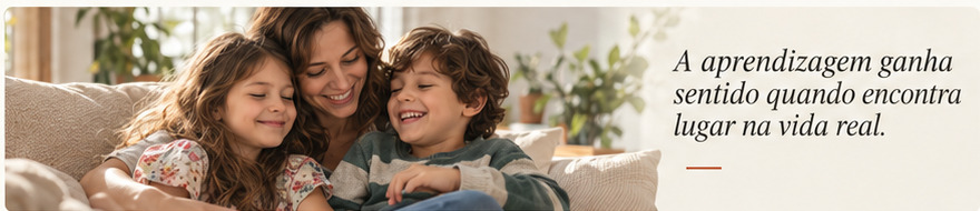 Família aprendendo junta. A aprendizagem ganha sentido quando encontra lugar na vida real.